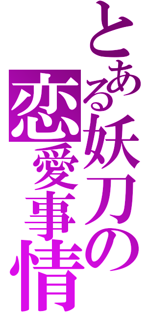 とある妖刀の恋愛事情（）