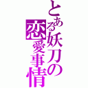 とある妖刀の恋愛事情（）