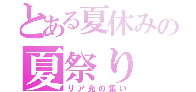 とある夏休みの夏祭り（リア充の集い）