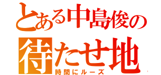 とある中島俊の待たせ地獄（時間にルーズ）