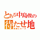 とある中島俊の待たせ地獄（時間にルーズ）