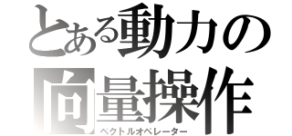 とある動力の向量操作（ベクトルオペレーター）