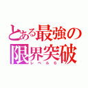 とある最強の限界突破（レベル６）