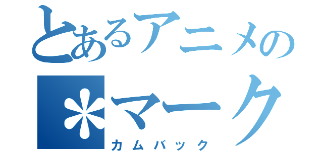 とあるアニメの＊マーク（カムバック）