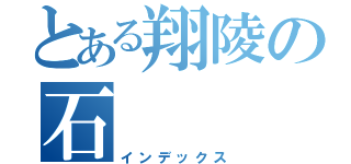 とある翔陵の石（インデックス）