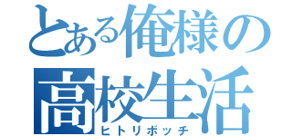 とある俺様の高校生活（ヒトリボッチ）