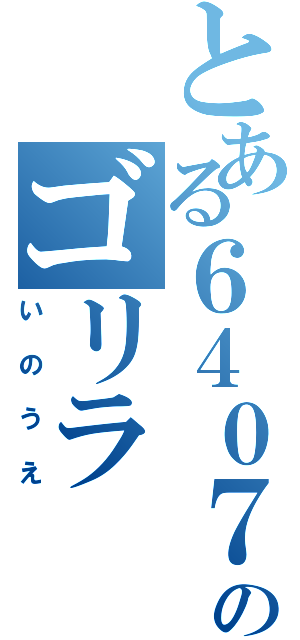 とある６４０７のゴリラ（いのうえ）