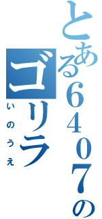 とある６４０７のゴリラ（いのうえ）