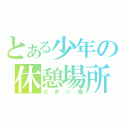 とある少年の休憩場所（たまり場）