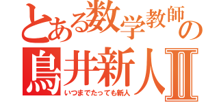 とある数学教師の鳥井新人Ⅱ（いつまでたっても新人）