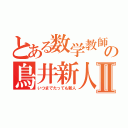 とある数学教師の鳥井新人Ⅱ（いつまでたっても新人）