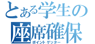 とある学生の座席確保（ポイントゲッター）