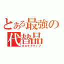 とある最強の代替品（オルタナティブ）