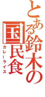 とある鈴木の国民食（カレーライス）