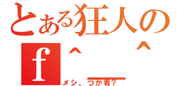 とある狂人のｆ＾＿＾；）食生活（メシ、つか肴？）