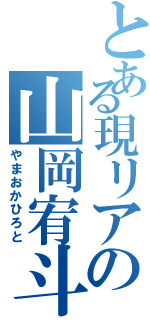 とある現リアの山岡宥斗（やまおかひろと）