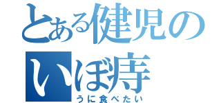 とある健児のいぼ痔（うに食べたい）