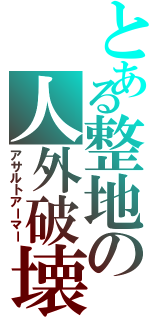 とある整地の人外破壊（アサルトアーマー）