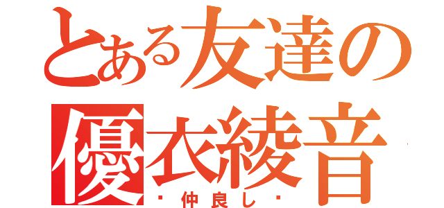 とある友達の優衣綾音（♡仲良し♡）