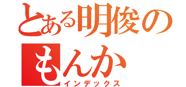 とある明俊のもんか（インデックス）