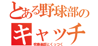 とある野球部のキャッチャー（吹奏楽部とくっつく）