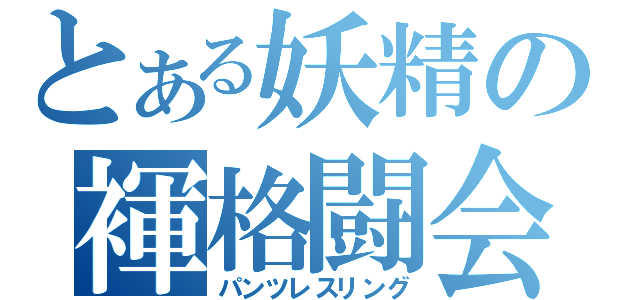 とある妖精の褌格闘会（パンツレスリング）