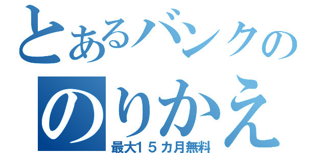 とあるバンクののりかえ割り（最大１５カ月無料）