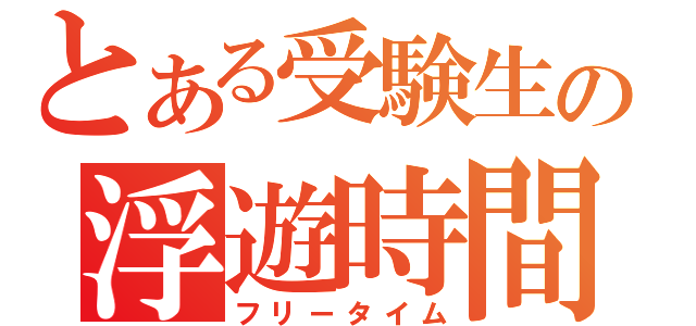 とある受験生の浮遊時間（フリータイム）