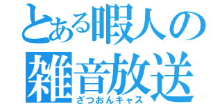 とある暇人の雑音放送（ざつおんキャス）