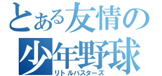 とある友情の少年野球（リトルバスターズ）