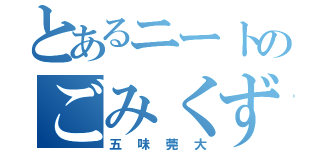 とあるニートのごみくず野郎（五味莞大）