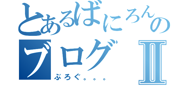 とあるばにろんのブログⅡ（ぶろぐ。。。）