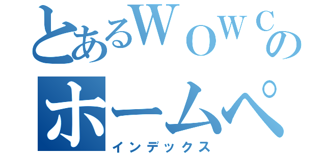 とあるＷＯＷＣＯＭのホームページ（インデックス）