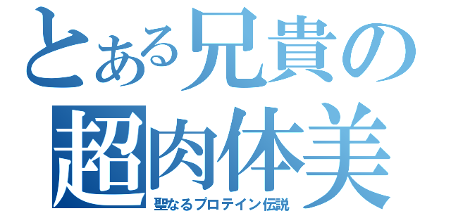 とある兄貴の超肉体美（聖なるプロテイン伝説）