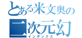 とある米文奥の二次元幻想（インデックス）