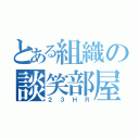 とある組織の談笑部屋（２３ＨＲ）