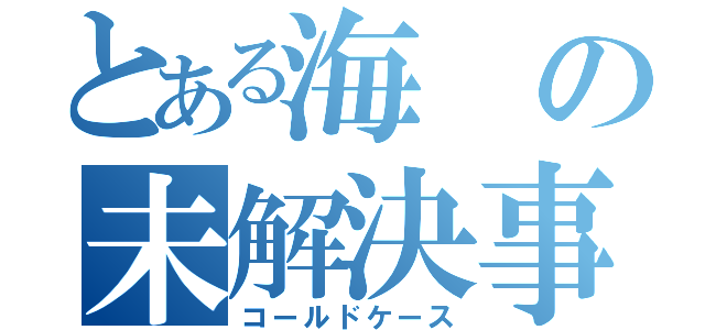 とある海の未解決事件（コールドケース）