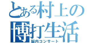 とある村上の博打生活（脳内コンサート）