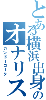 とある横浜出身のオナリスト（カンドーコータ）