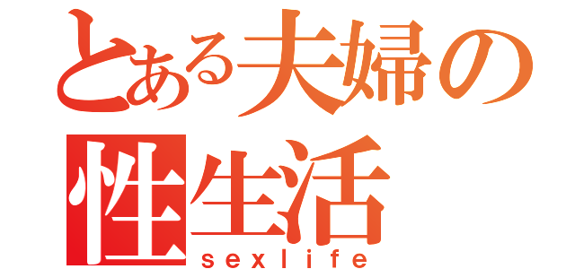 とある夫婦の性生活（ｓｅｘｌｉｆｅ）