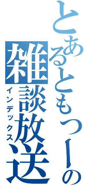 とあるともつーの雑談放送（インデックス）