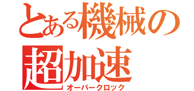 とある機械の超加速（オーバークロック）