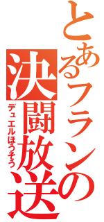 とあるフランの決闘放送（デュエルほうそう）