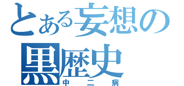 とある妄想の黒歴史（中二病）