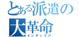 とある派遣の大革命（インデックス）