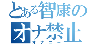 とある智康のオナ禁止（オナニー）