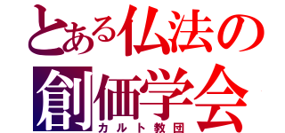 とある仏法の創価学会（カルト教団）