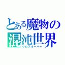 とある魔物の混沌世界（クロスオーバー）