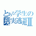 とある学生の現実逃避Ⅱ（）