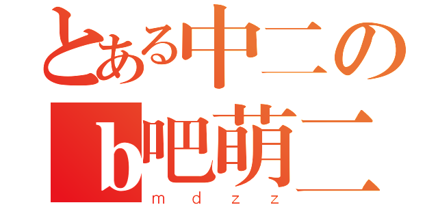 とある中二のｂ吧萌二（ｍｄｚｚ）